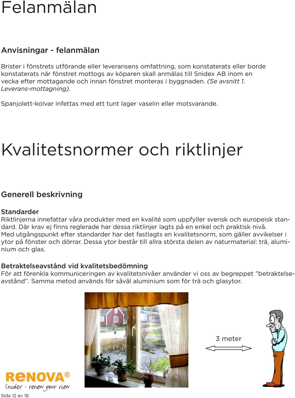 Kvalitetsnormer och riktlinjer Generell beskrivning Standarder Riktlinjerna innefattar våra produkter med en kvalité som uppfyller svensk och europeisk standard.