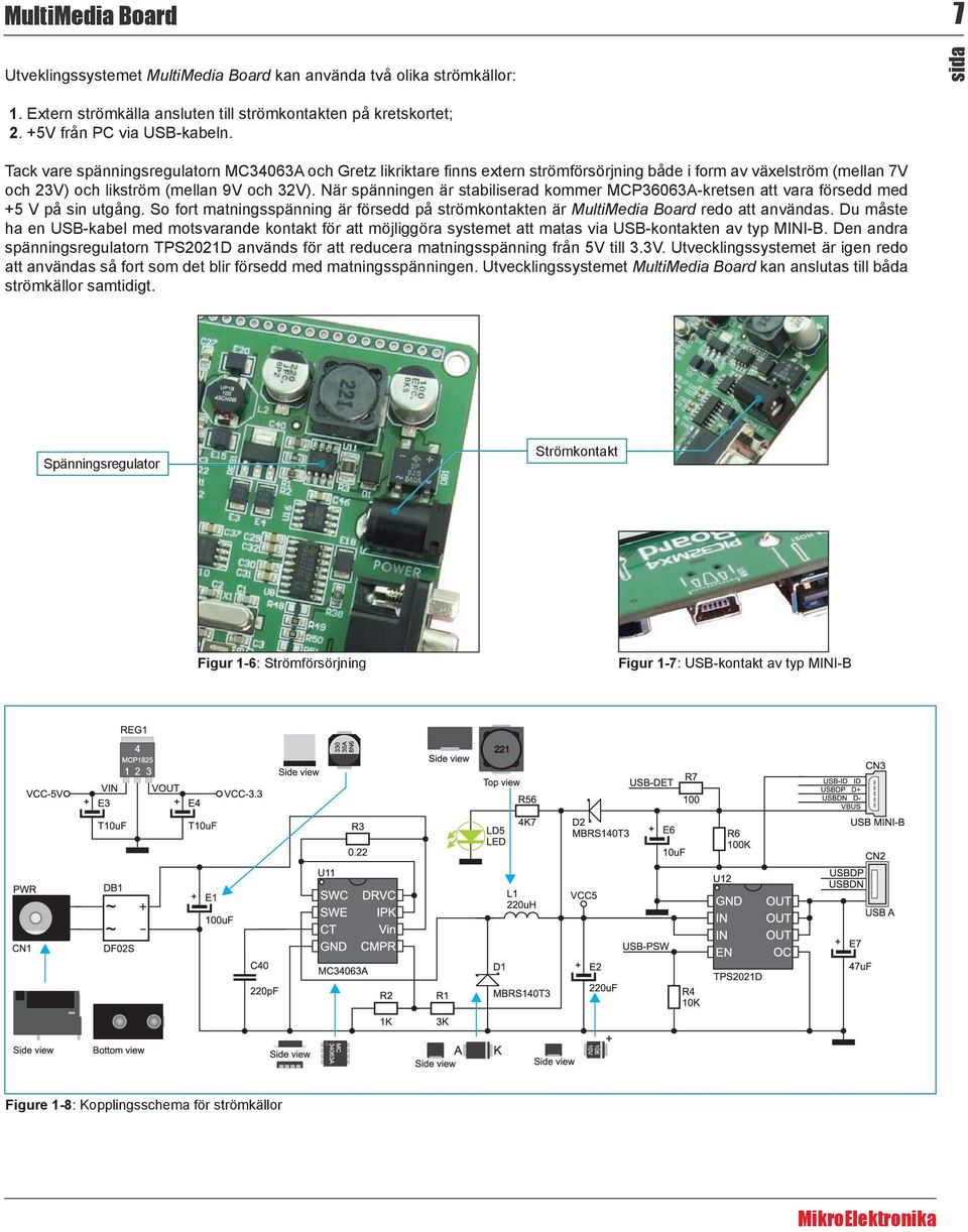 När spänningen är stabiliserad kommer MCP36063A-kretsen att vara försedd med +5 V på sin utgång. So fort matningsspänning är försedd på strömkontakten är MultiMedia Board redo att användas.