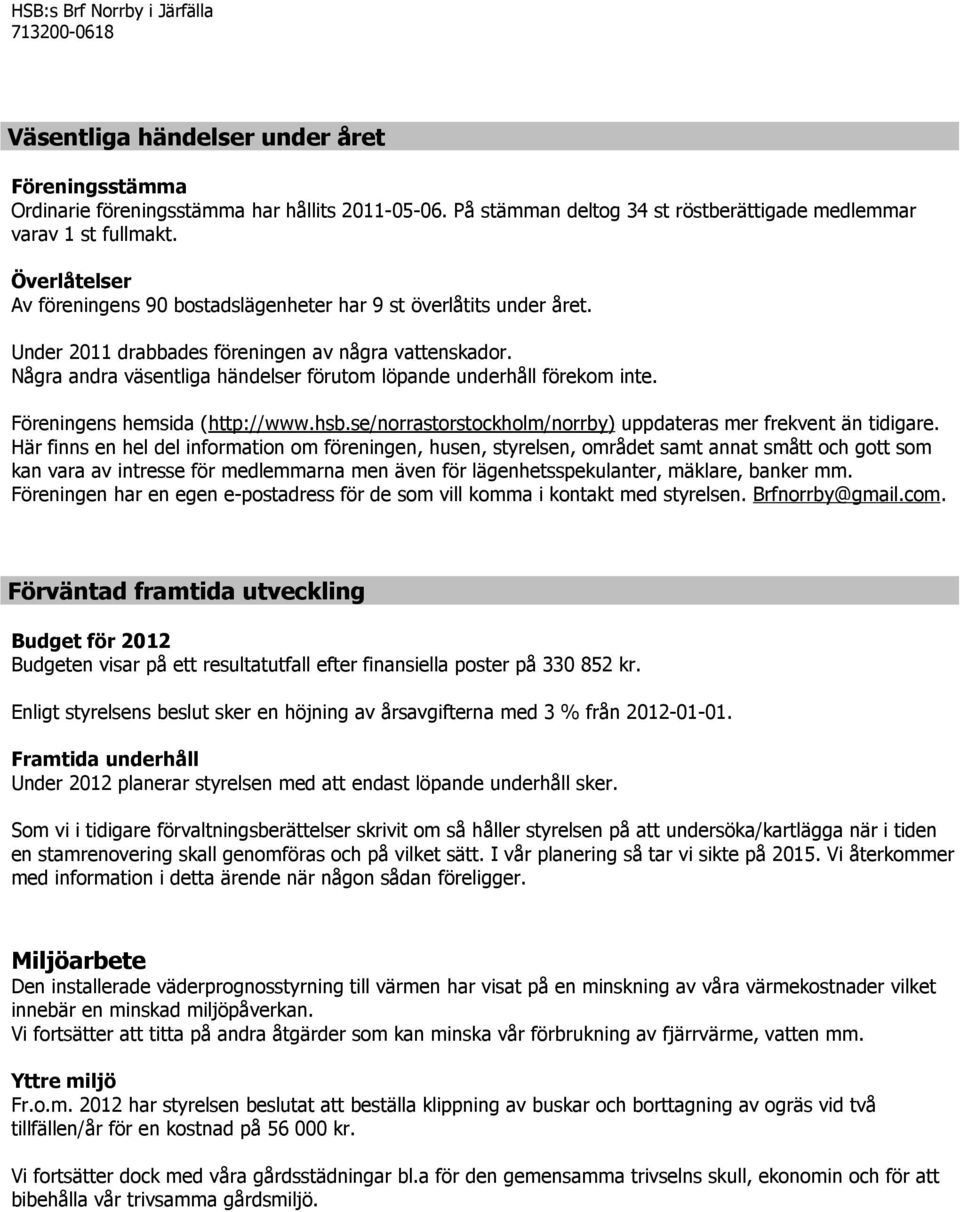 Under 2011 drabbades föreningen av några vattenskador. Några andra väsentliga händelser förutom löpande underhåll förekom inte. Föreningens hemsida (http://www.hsb.