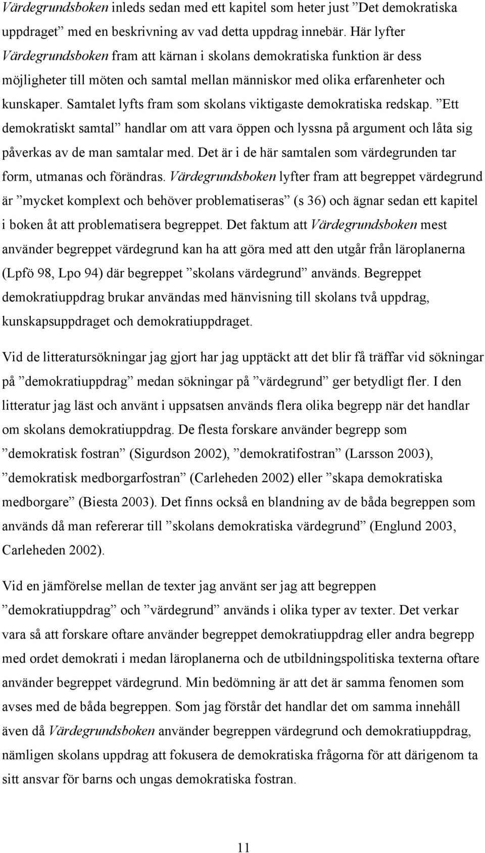 Samtalet lyfts fram som skolans viktigaste demokratiska redskap. Ett demokratiskt samtal handlar om att vara öppen och lyssna på argument och låta sig påverkas av de man samtalar med.