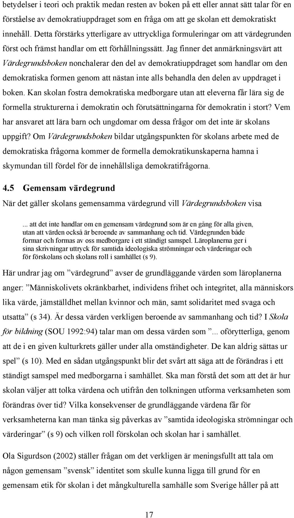 Jag finner det anmärkningsvärt att Värdegrundsboken nonchalerar den del av demokratiuppdraget som handlar om den demokratiska formen genom att nästan inte alls behandla den delen av uppdraget i boken.