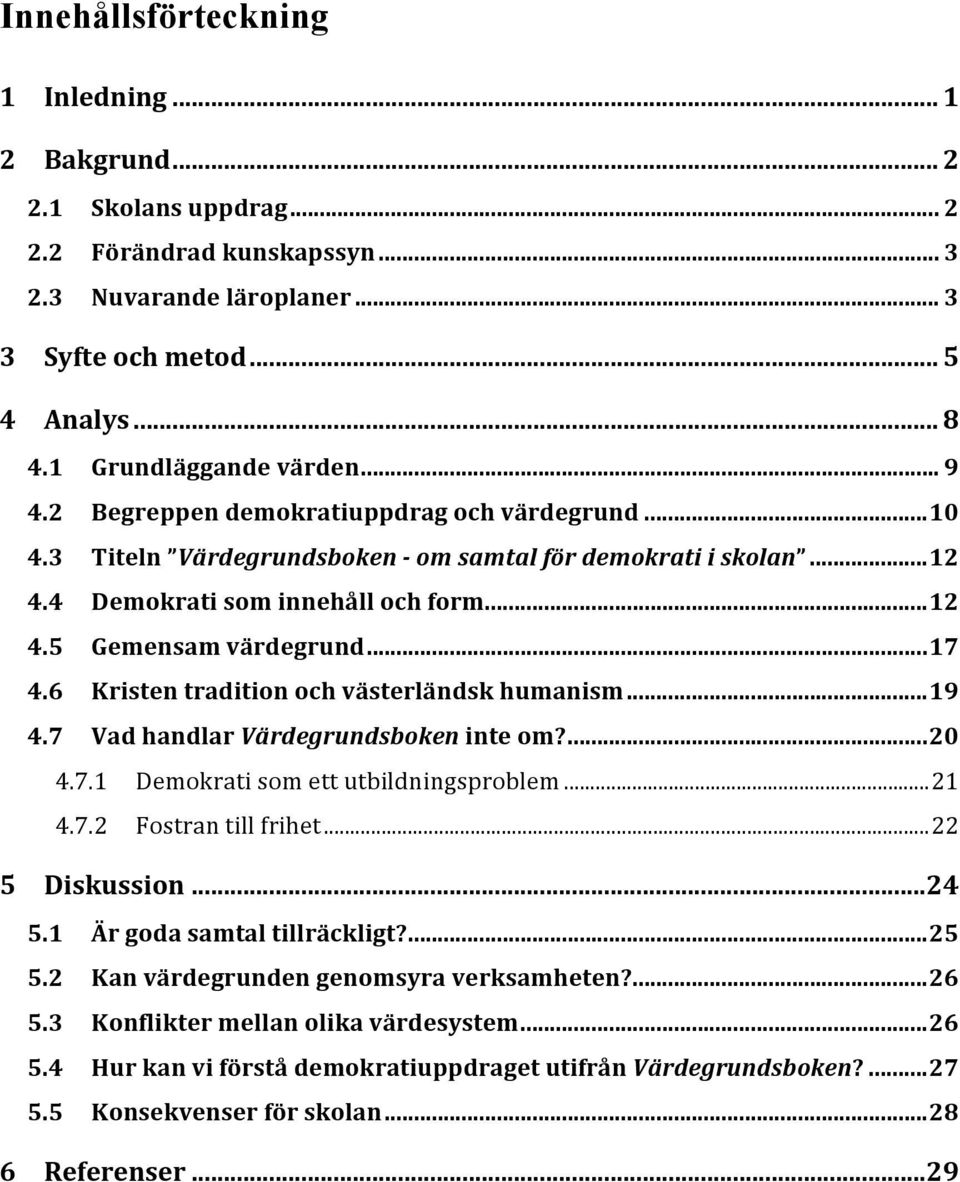 ..17 4.6 Kristen tradition och västerländsk humanism...19 4.7 Vad handlar Värdegrundsboken inte om?...20 4.7.1 Demokrati som ett utbildningsproblem...21 4.7.2 Fostran till frihet...22 5 Diskussion.