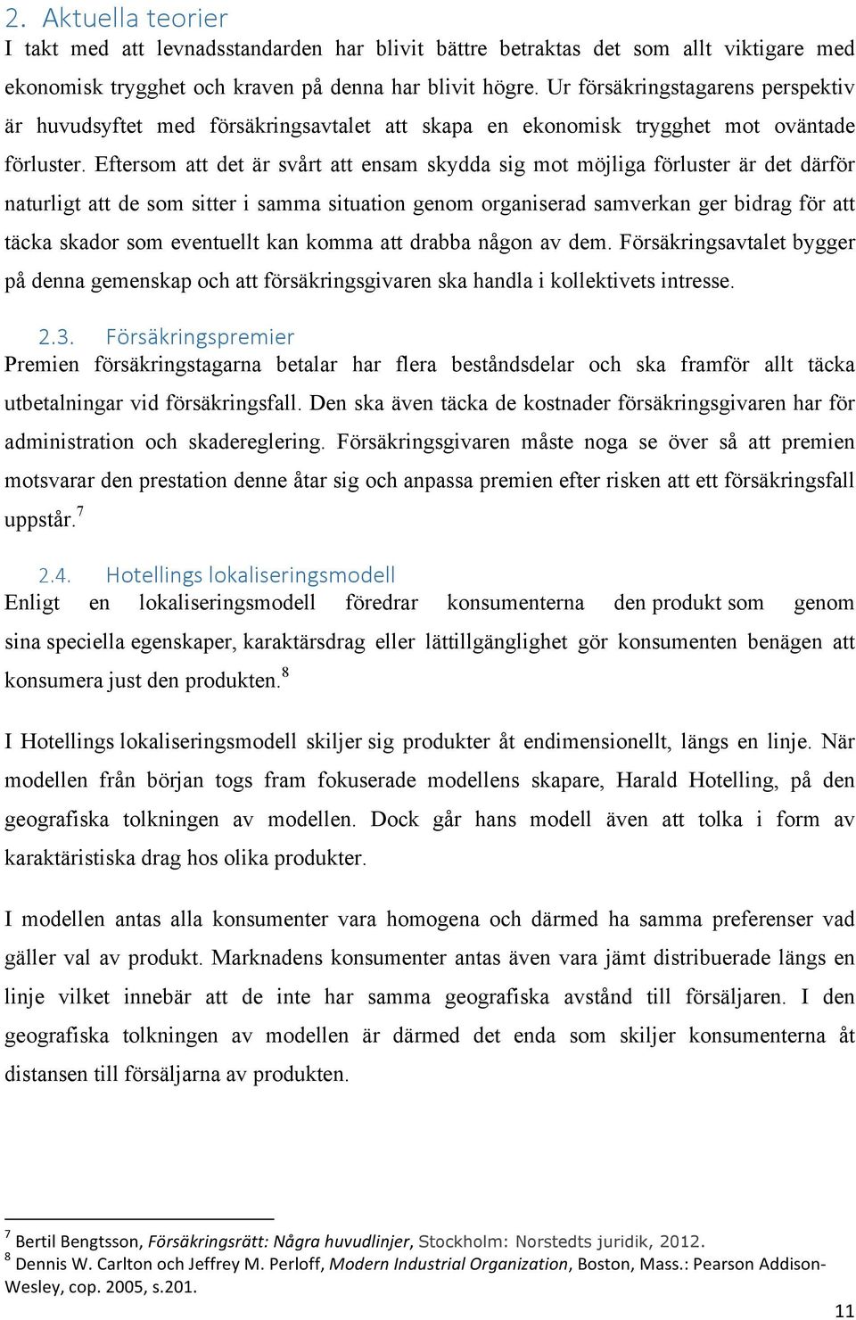 Eftersom att det är svårt att ensam skydda sig mot möjliga förluster är det därför naturligt att de som sitter i samma situation genom organiserad samverkan ger bidrag för att täcka skador som