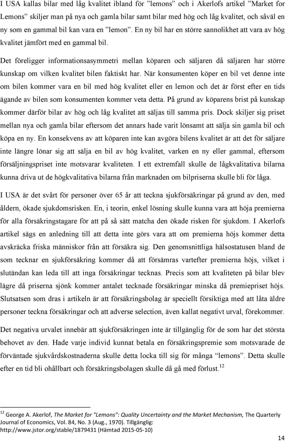 Det föreligger informationsasymmetri mellan köparen och säljaren då säljaren har större kunskap om vilken kvalitet bilen faktiskt har.