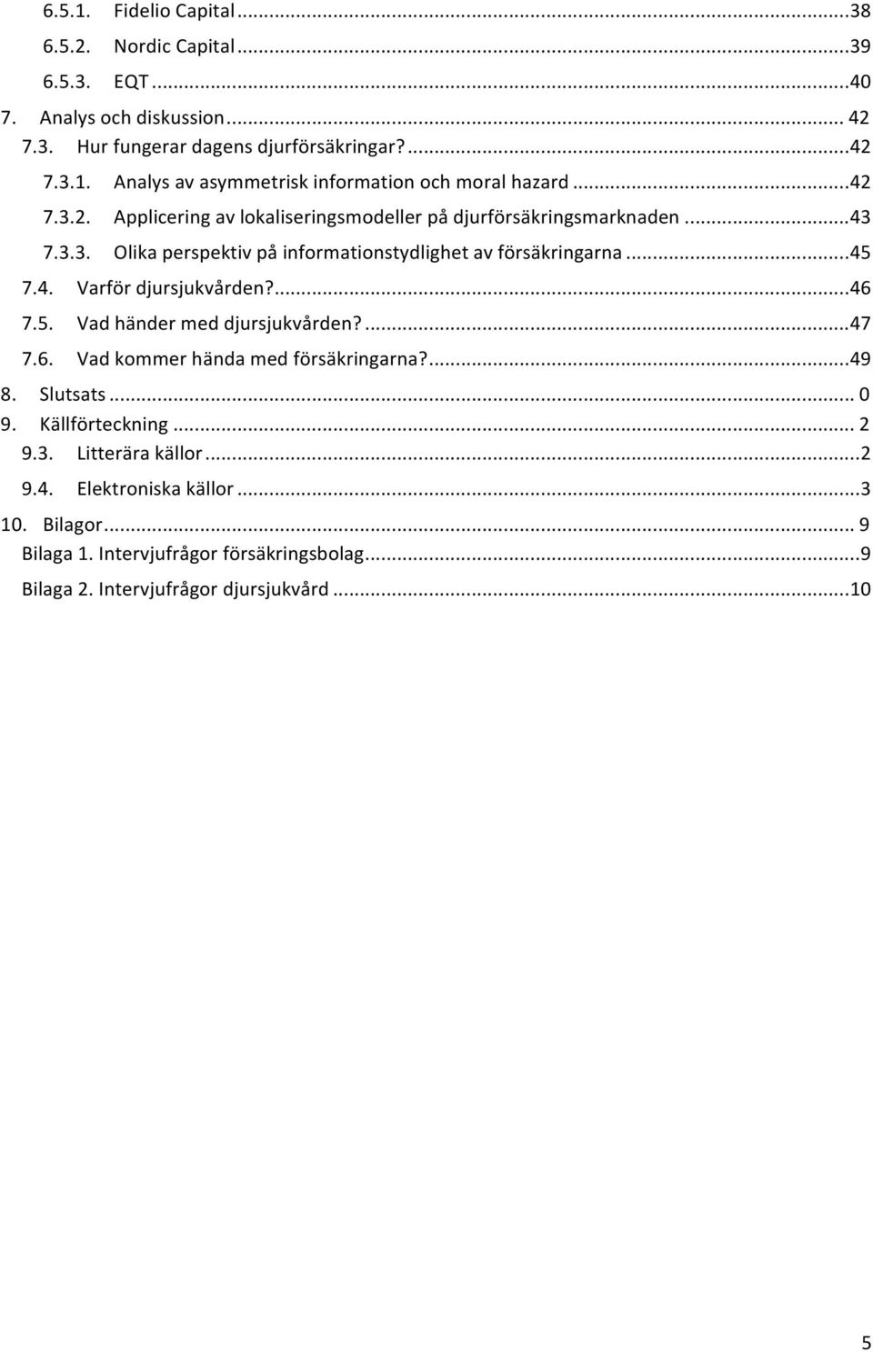 ... 46 7.5. Vad händer med djursjukvården?... 47 7.6. Vad kommer hända med försäkringarna?... 49 8. Slutsats... 0 9. Källförteckning... 2 9.3. Litterära källor... 2 9.4. Elektroniska källor.