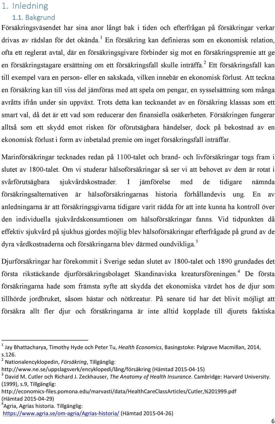 försäkringsfall skulle inträffa. 2 Ett försäkringsfall kan till exempel vara en person- eller en sakskada, vilken innebär en ekonomisk förlust.