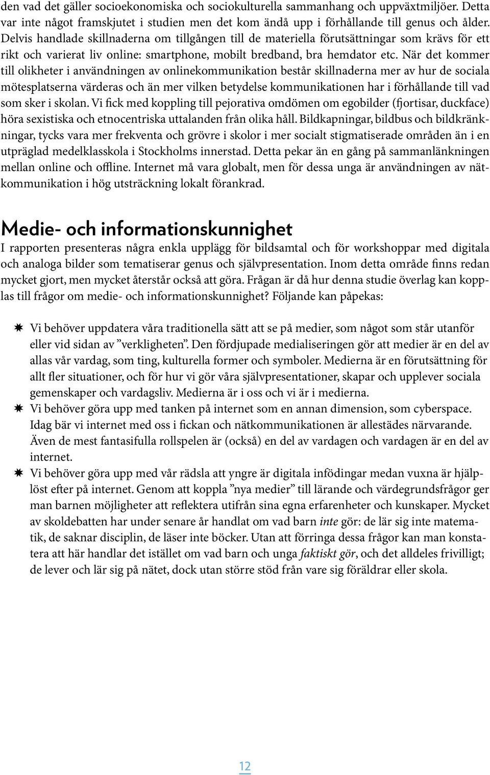 När det kommer till olikheter i användningen av onlinekommunikation består skillnaderna mer av hur de sociala mötesplatserna värderas och än mer vilken betydelse kommunikationen har i förhållande