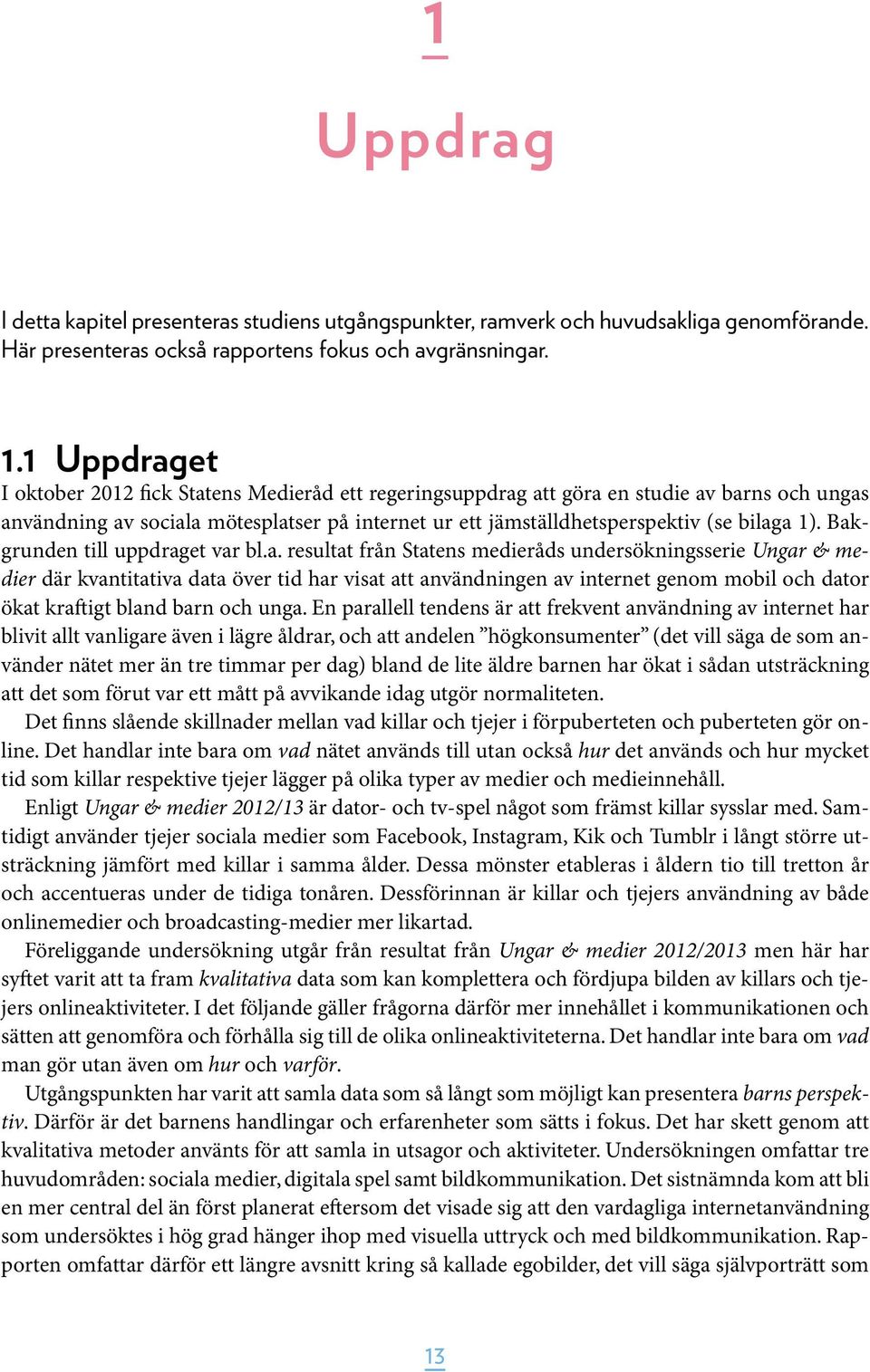 Bakgrunden till uppdraget var bl.a. resultat från Statens medieråds undersökningsserie Ungar & medier där kvantitativa data över tid har visat att användningen av internet genom mobil och dator ökat kraftigt bland barn och unga.