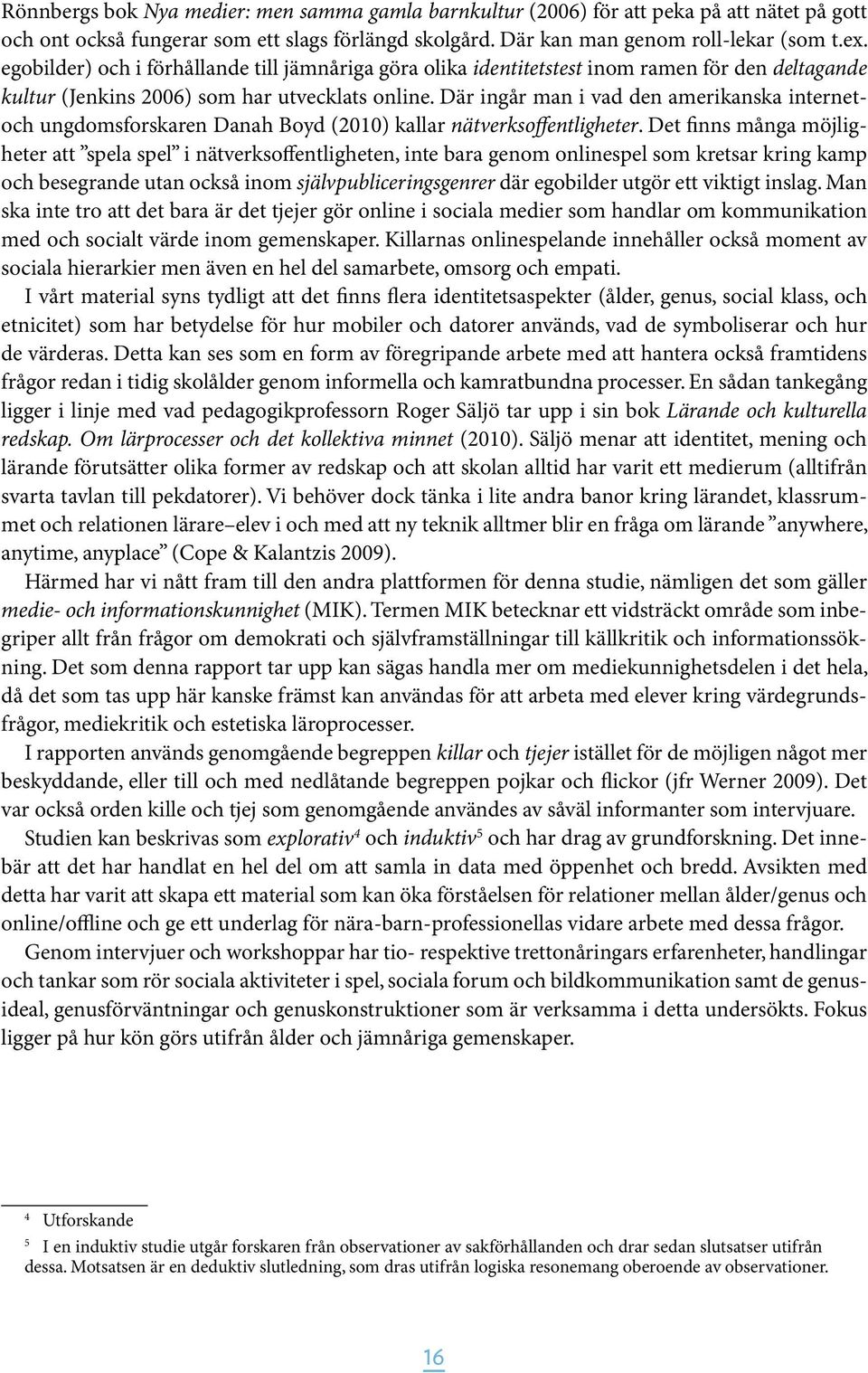 Där ingår man i vad den amerikanska internetoch ungdomsforskaren Danah Boyd (2010) kallar nätverksoffentligheter.