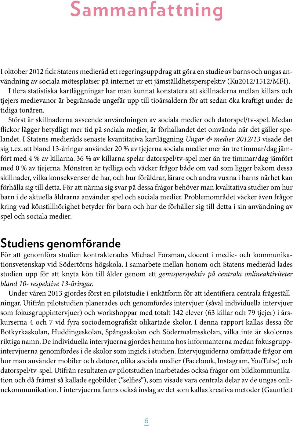 I flera statistiska kartläggningar har man kunnat konstatera att skillnaderna mellan killars och tjejers medievanor är begränsade ungefär upp till tioårsåldern för att sedan öka kraftigt under de