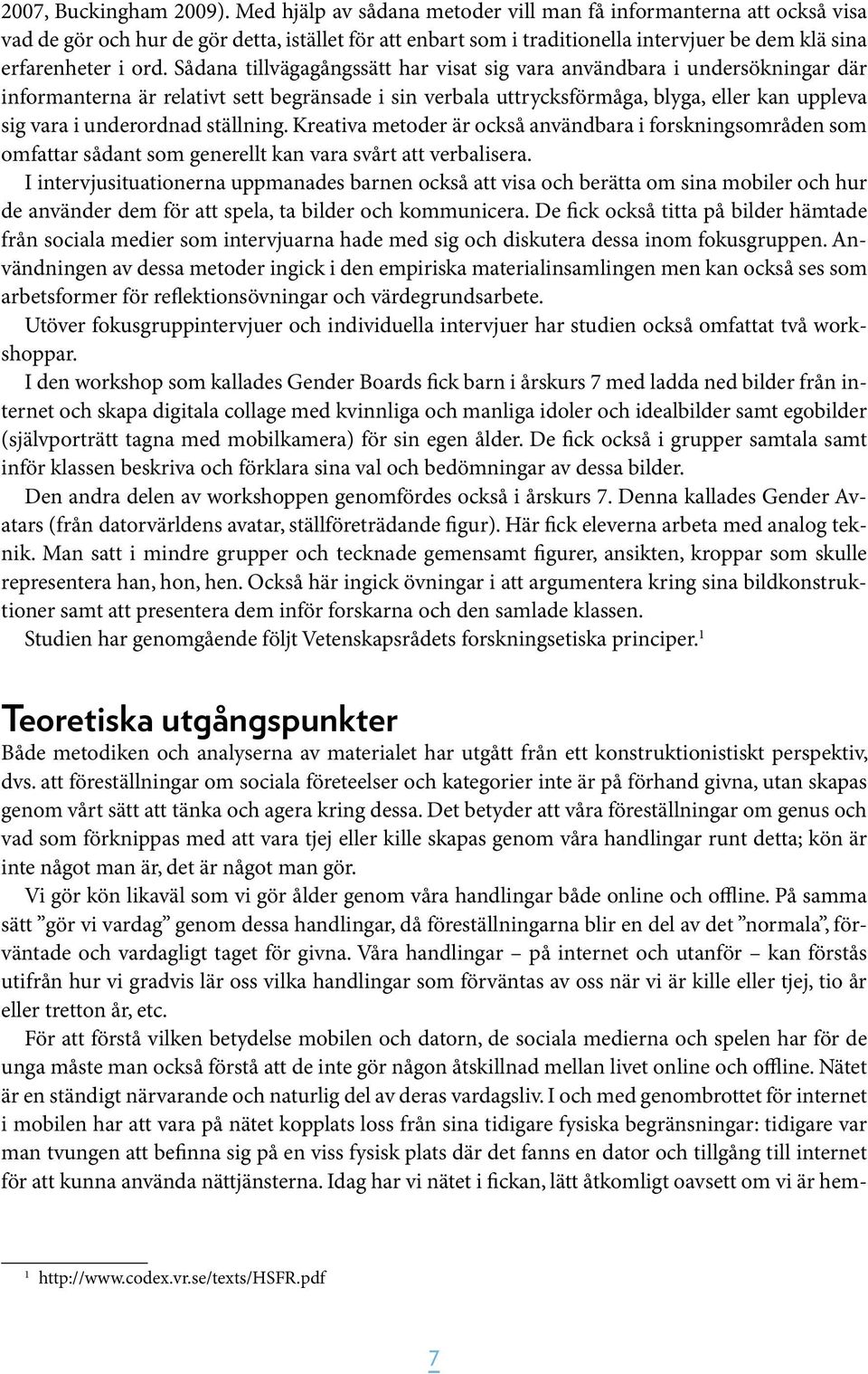 Sådana tillvägagångssätt har visat sig vara användbara i undersökningar där informanterna är relativt sett begränsade i sin verbala uttrycksförmåga, blyga, eller kan uppleva sig vara i underordnad