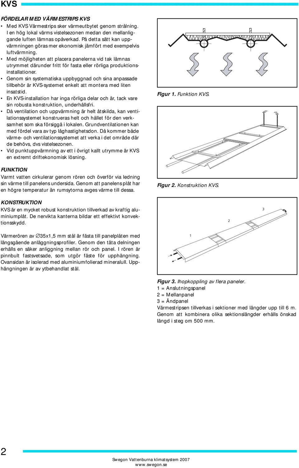 Med möjligheten att placera panelerna vid tak lämnas utrymmet därunder fritt för fasta eller rörliga produktionsinstallationer.