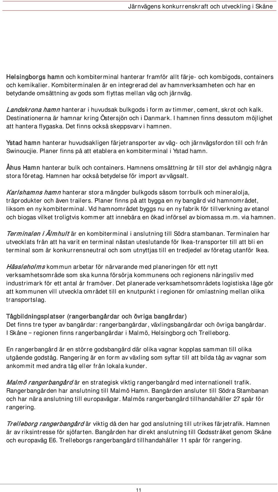 Landskrona hamn hanterar i huvudsak bulkgods i form av timmer, cement, skrot och kalk. Destinationerna är hamnar kring Östersjön och i Danmark. I hamnen finns dessutom möjlighet att hantera flygaska.