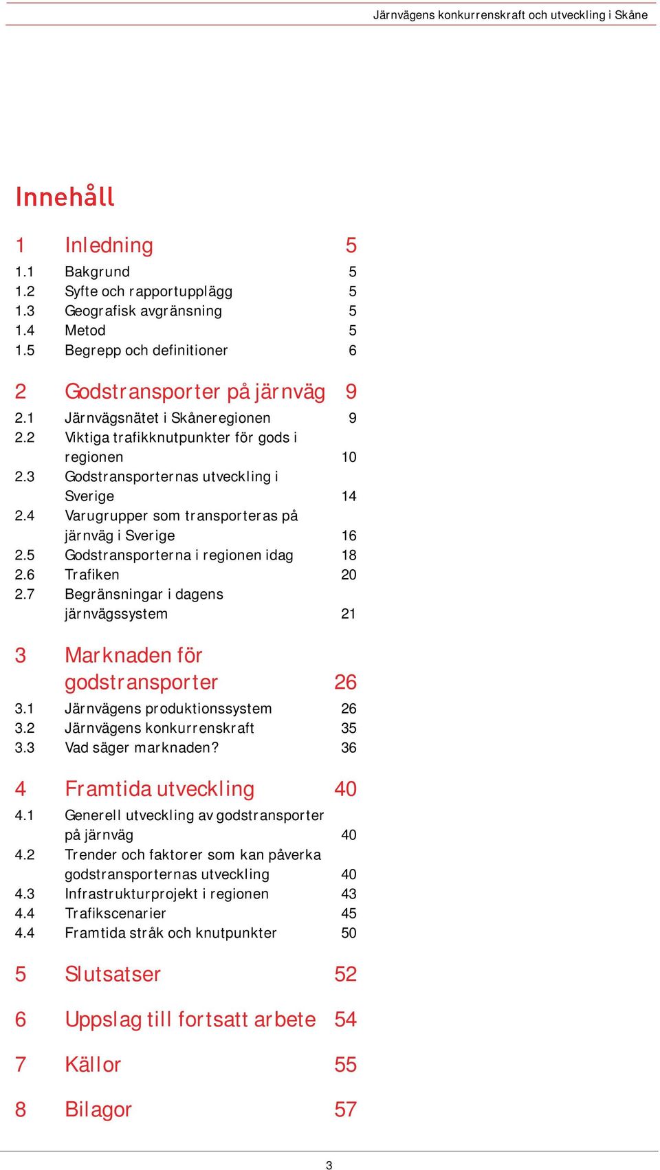 5 Godstransporterna i regionen idag 18 2.6 Trafiken 20 2.7 Begränsningar i dagens järnvägssystem 21 3 Marknaden för godstransporter 26 3.1 Järnvägens produktionssystem 26 3.