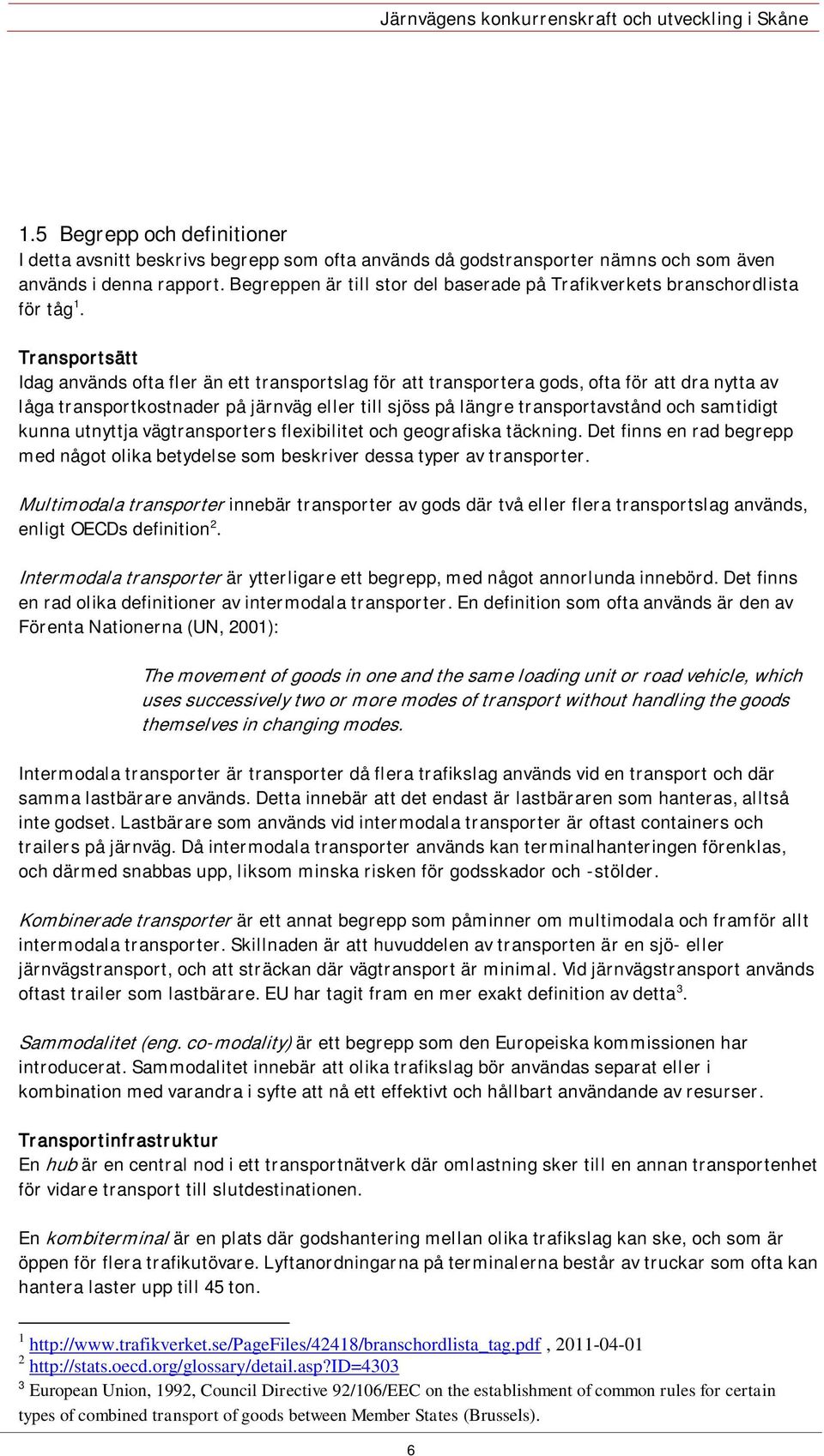 Transportsätt Idag används ofta fler än ett transportslag för att transportera gods, ofta för att dra nytta av låga transportkostnader på järnväg eller till sjöss på längre transportavstånd och