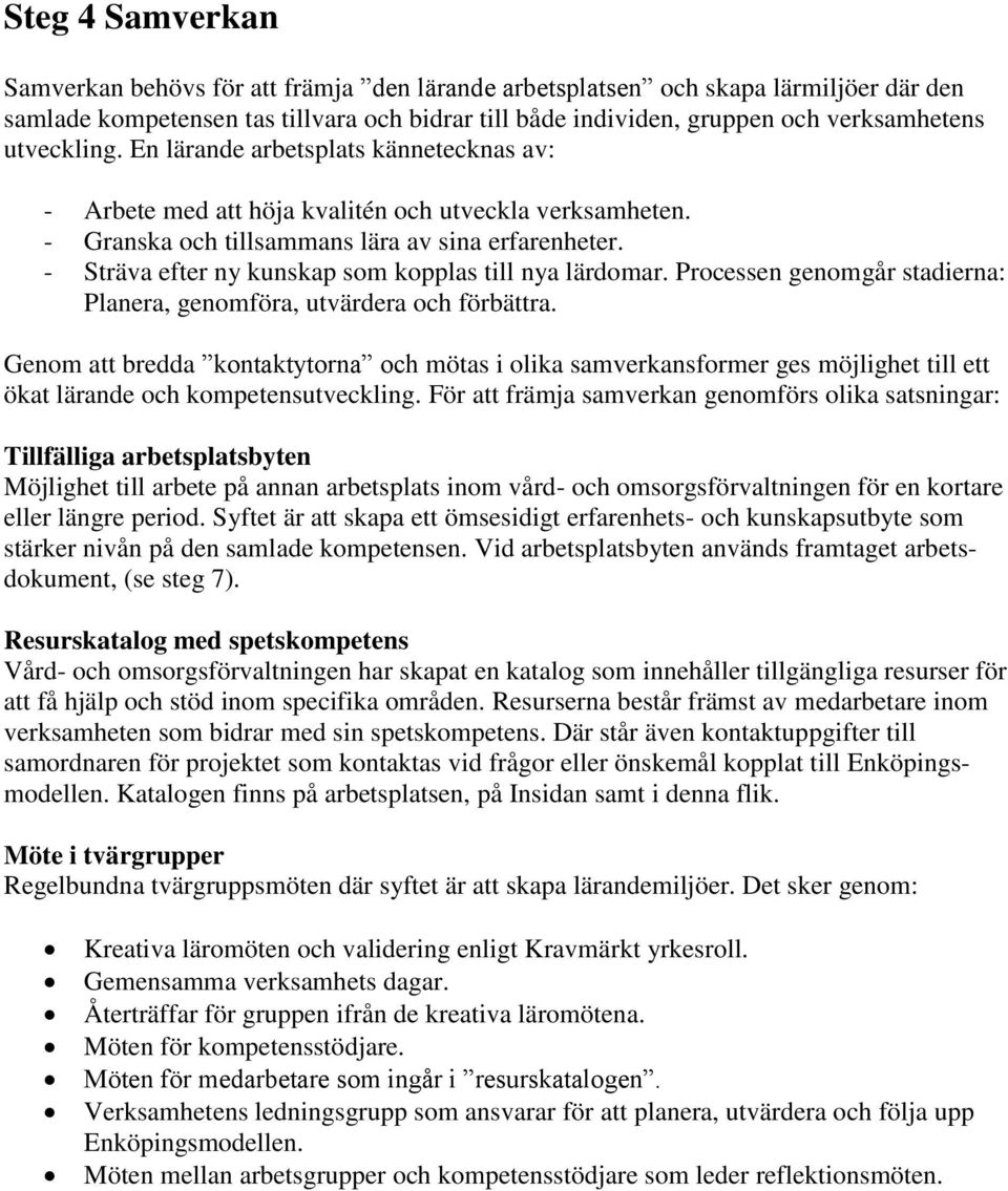 - Sträva efter ny kunskap som kopplas till nya lärdomar. Processen genomgår stadierna: Planera, genomföra, utvärdera och förbättra.