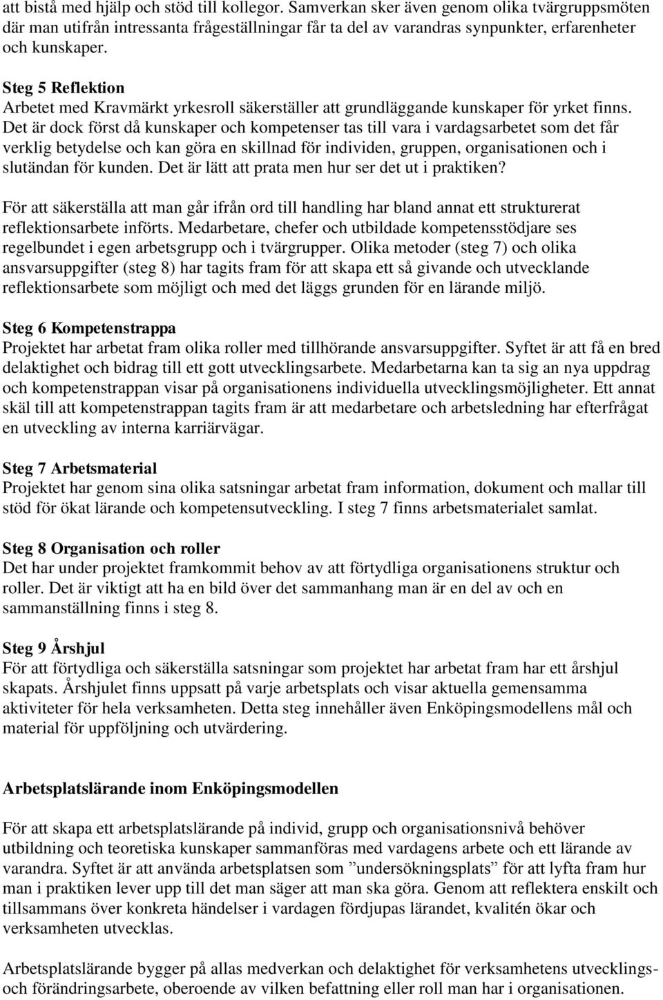 Det är dock först då kunskaper och kompetenser tas till vara i vardagsarbetet som det får verklig betydelse och kan göra en skillnad för individen, gruppen, organisationen och i slutändan för kunden.