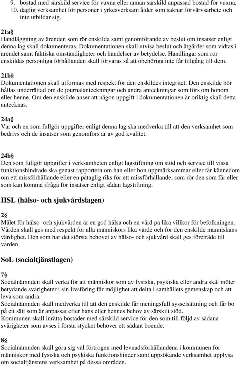 Dokumentationen skall utvisa beslut och åtgärder som vidtas i ärendet samt faktiska omständigheter och händelser av betydelse.