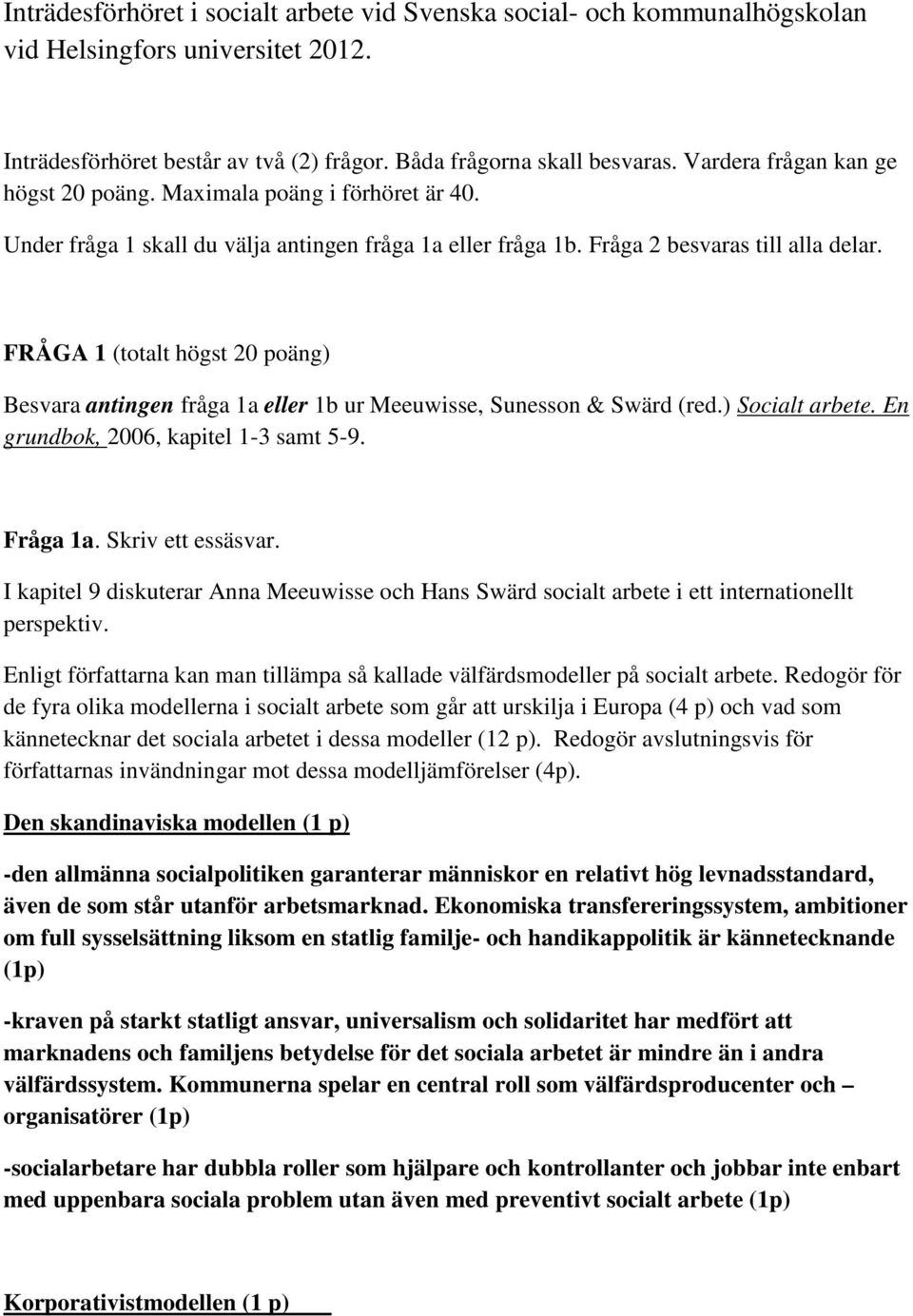 FRÅGA 1 (totalt högst 20 poäng) Besvara antingen fråga 1a eller 1b ur Meeuwisse, Sunesson & Swärd (red.) Socialt arbete. En grundbok, 2006, kapitel 1-3 samt 5-9. Fråga 1a. Skriv ett essäsvar.