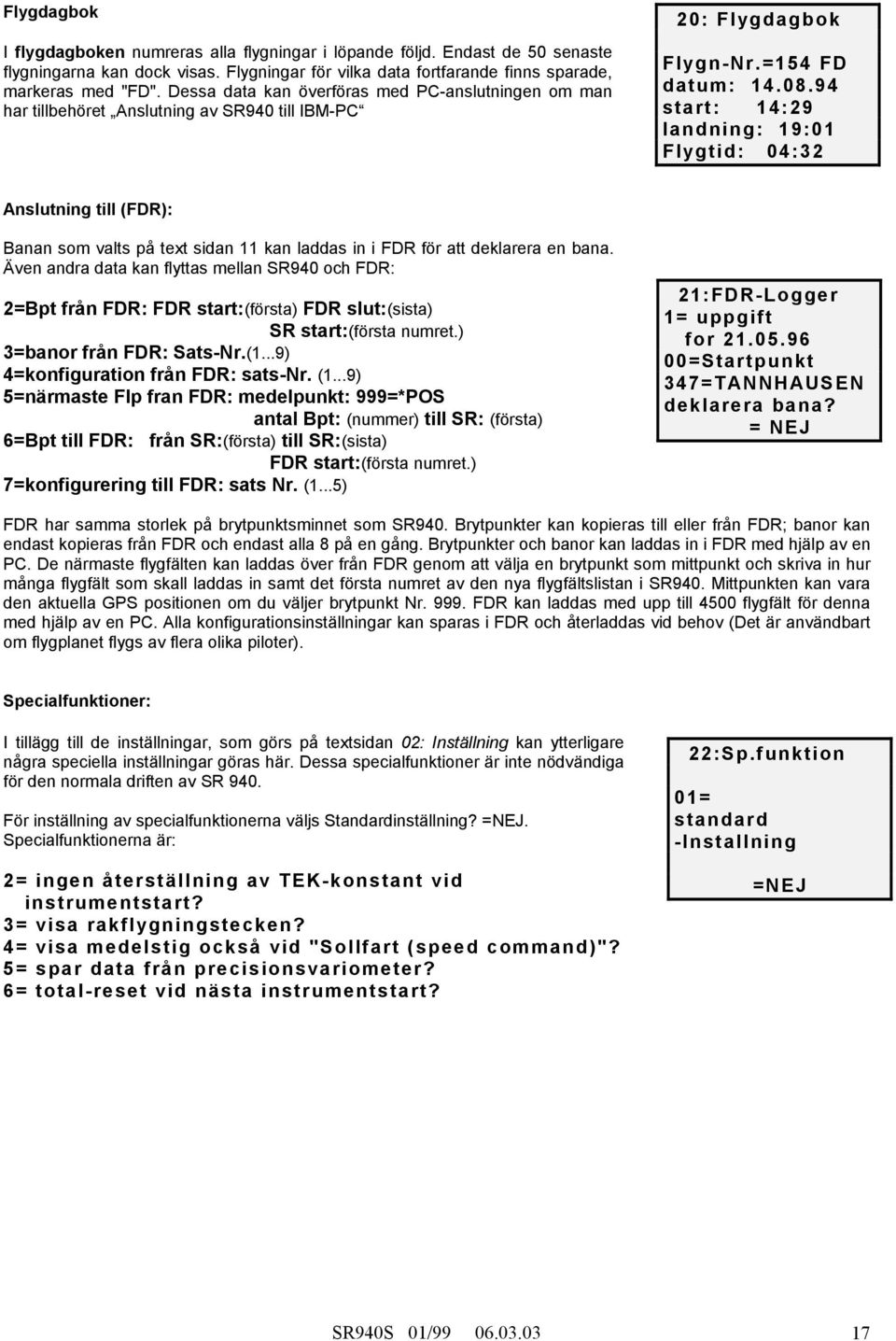 94 start: 14:29 landning: 19:01 Flygtid: 04:32 Anslutning till (FDR): Banan som valts på text sidan 11 kan laddas in i FDR för att deklarera en bana.