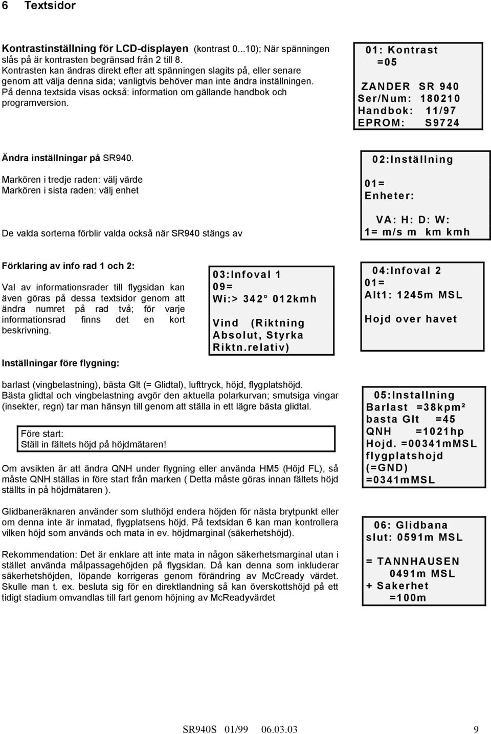 På denna textsida visas också: information om gällande handbok och programversion. 01: Kontrast =05 ZANDER SR 940 Ser/Num: 180210 Handbok: 11/97 EPROM: S9724 Ändra inställningar på SR940.