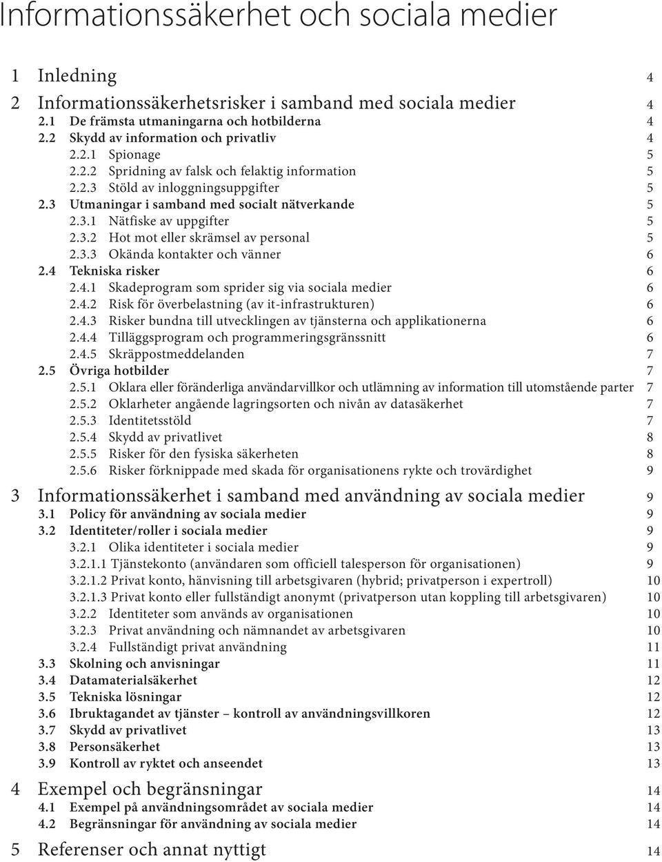 4 Tekniska risker 6 2.4.1 Skadeprogram som sprider sig via sociala medier 6 2.4.2 Risk för överbelastning (av it-infrastrukturen) 6 2.4.3 Risker bundna till utvecklingen av tjänsterna och applikationerna 6 2.