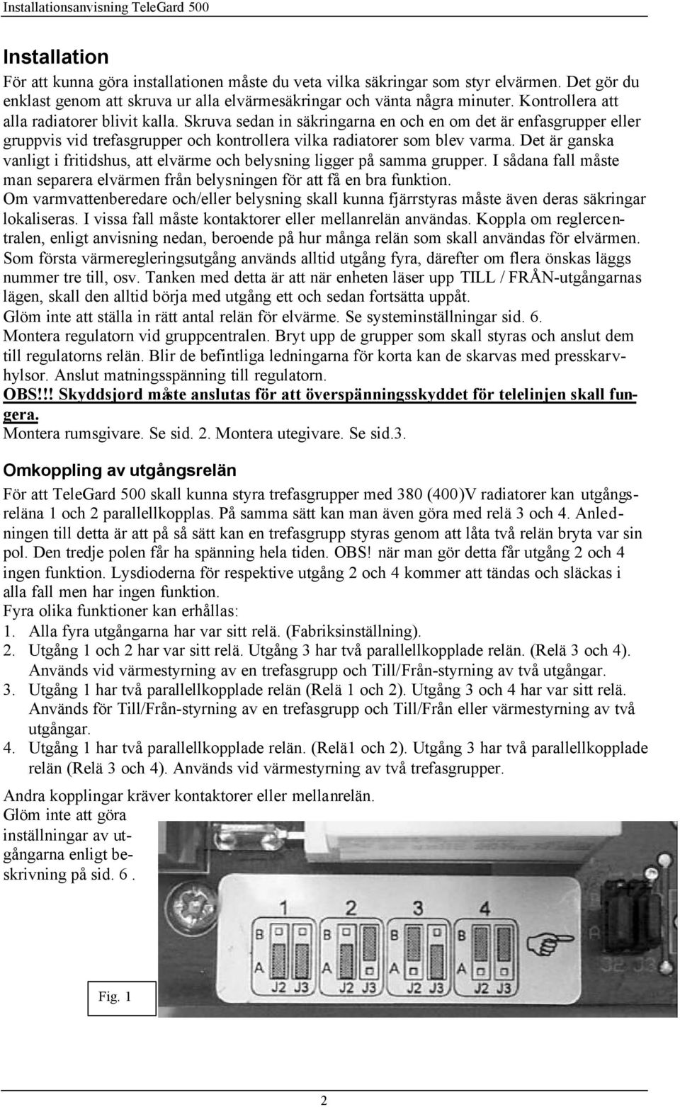 Det är ganska vanligt i fritidshus, att elvärme och belysning ligger på samma grupper. I sådana fall måste man separera elvärmen från belysningen för att få en bra funktion.