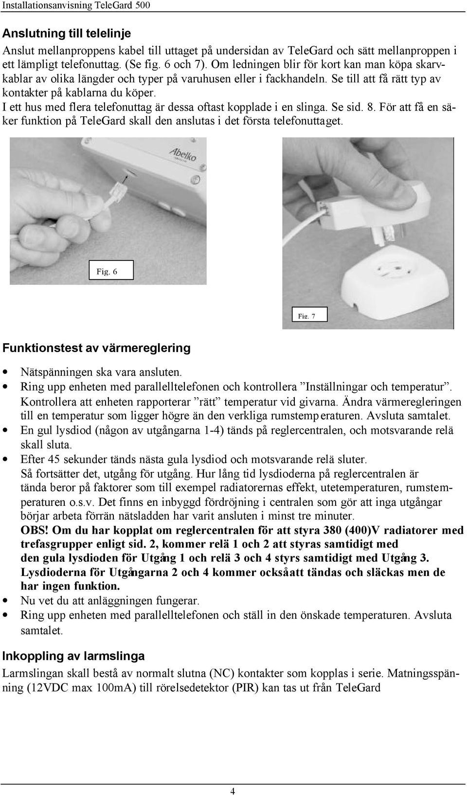 I ett hus med flera telefonuttag är dessa oftast kopplade i en slinga. Se sid. 8. För att få en säker funktion på TeleGard skall den anslutas i det första telefonuttaget. Fig. 6 Fig.