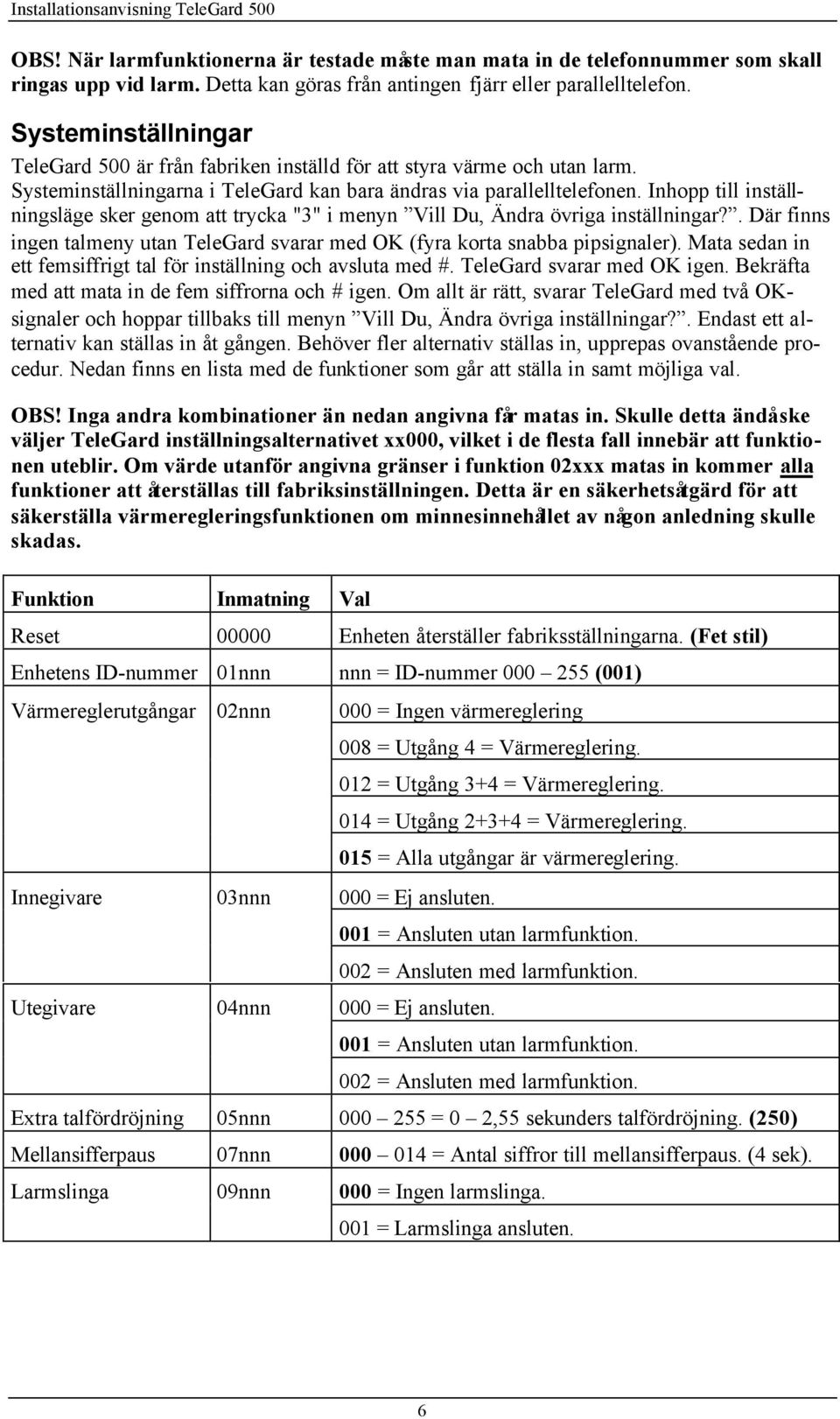 Inhopp till inställningsläge sker genom att trycka "3" i menyn Vill Du, Ändra övriga inställningar?. Där finns ingen talmeny utan TeleGard svarar med OK (fyra korta snabba pipsignaler).