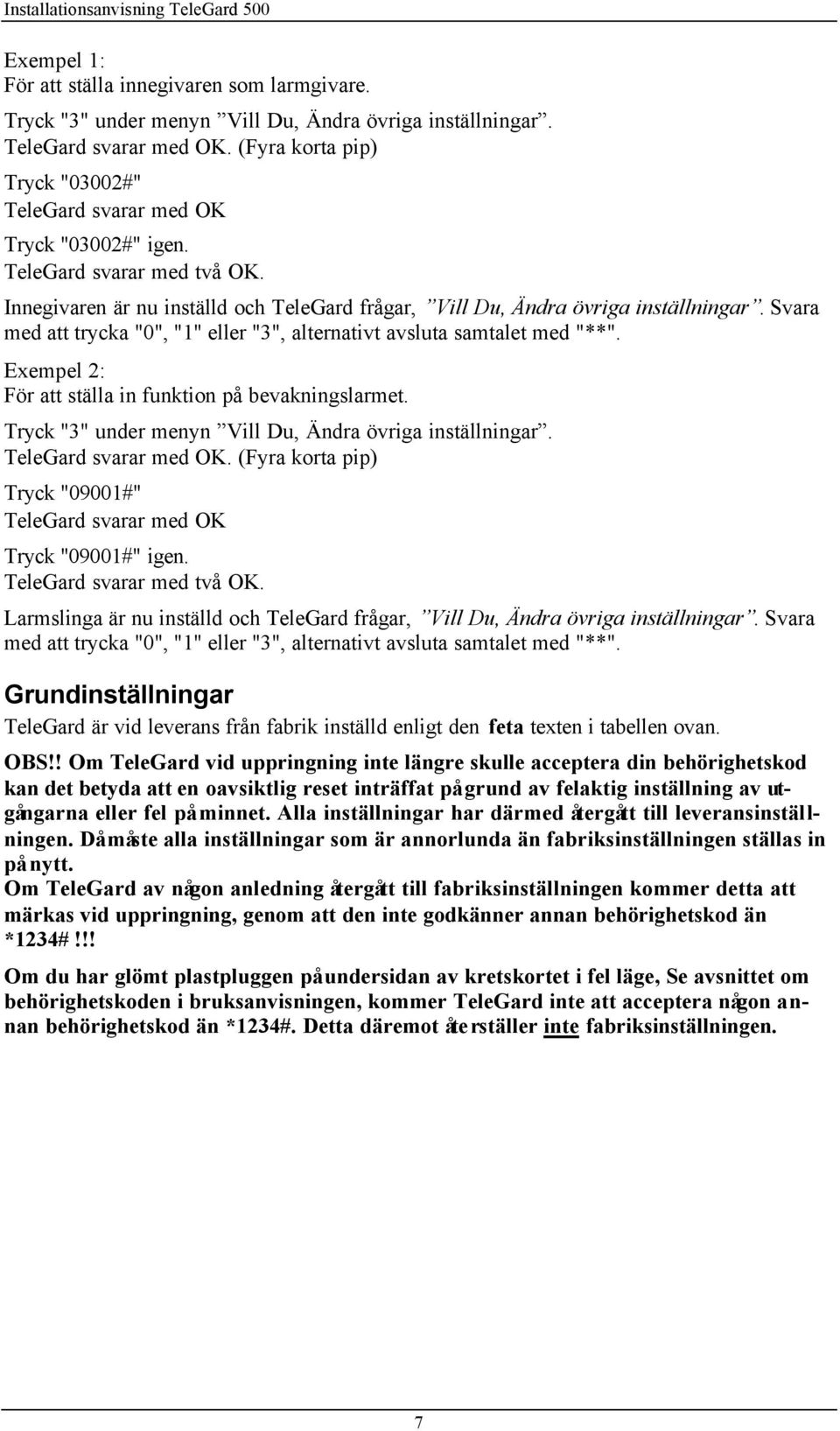 Svara med att trycka "0", "1" eller "3", alternativt avsluta samtalet med "**". Exempel 2: För att ställa in funktion på bevakningslarmet. Tryck "3" under menyn Vill Du, Ändra övriga inställningar.