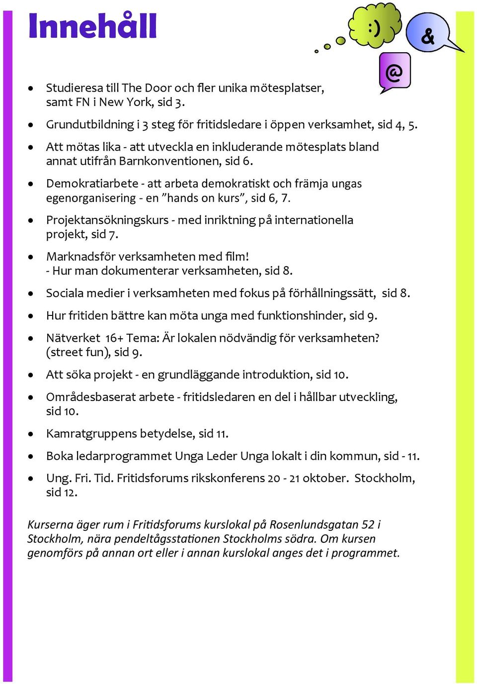 Demokratiarbete - att arbeta demokratiskt och främja ungas egenorganisering - en hands on kurs, sid 6, 7. Projektansökningskurs - med inriktning på internationella projekt, sid 7.