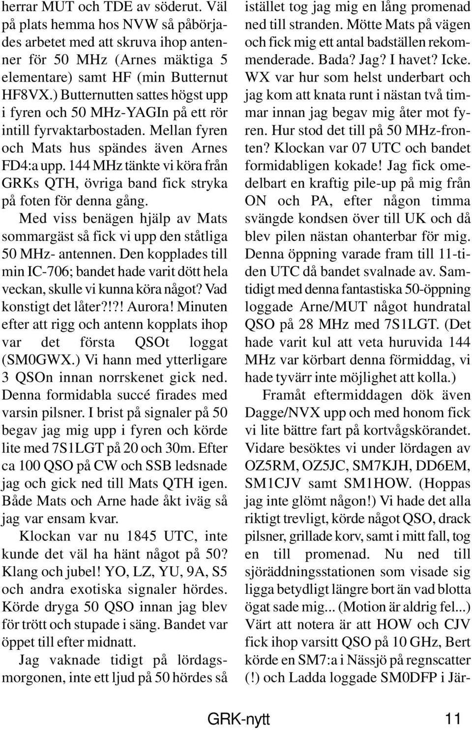 144 MHz tänkte vi köra från GRKs QTH, övriga band fick stryka på foten för denna gång. Med viss benägen hjälp av Mats sommargäst så fick vi upp den ståtliga 50 MHz- antennen.