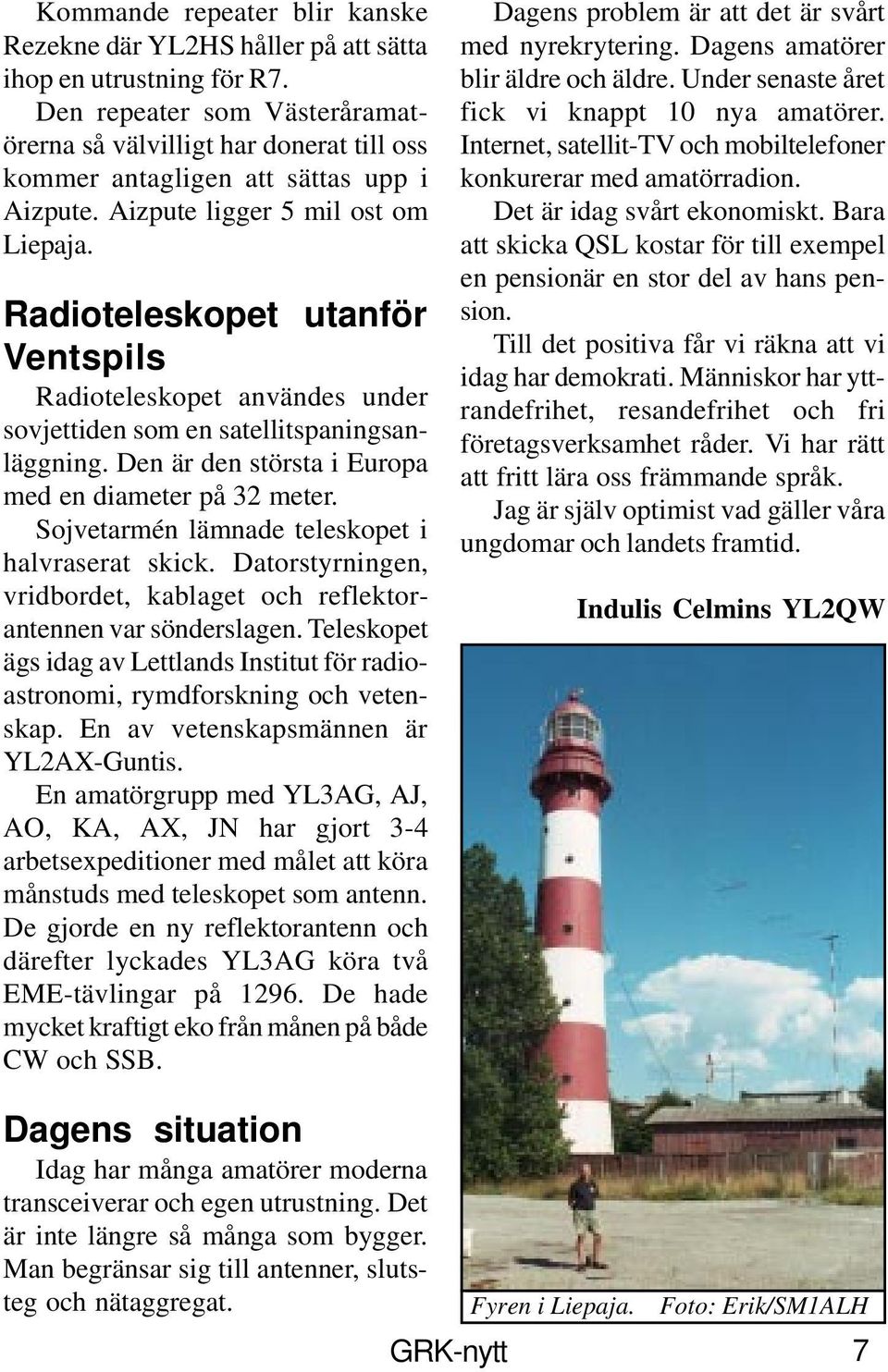 Radioteleskopet utanför Ventspils Radioteleskopet användes under sovjettiden som en satellitspaningsanläggning. Den är den största i Europa med en diameter på 32 meter.