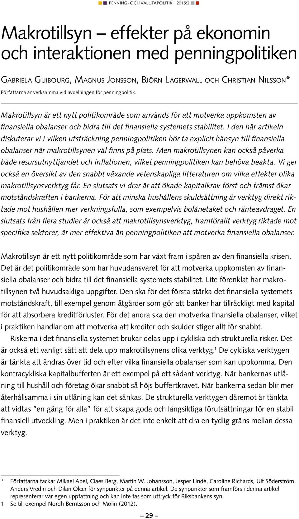 I den här artikeln diskuterar vi i vilken utsträckning penningpolitiken bör ta explicit hänsyn till finansiella obalanser när makrotillsynen väl finns på plats.