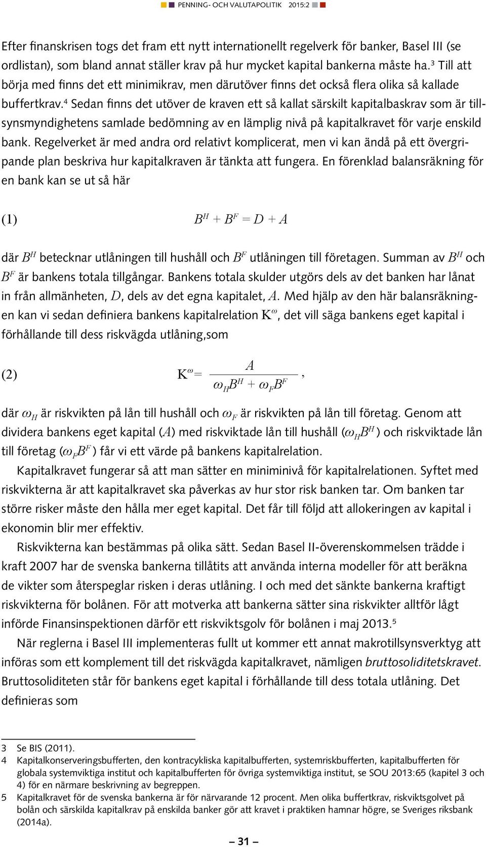 4 Sedan finns det utöver de kraven ett så kallat särskilt kapitalbaskrav som är tillsynsmyndighetens samlade bedömning av en lämplig nivå på kapitalkravet för varje enskild bank.