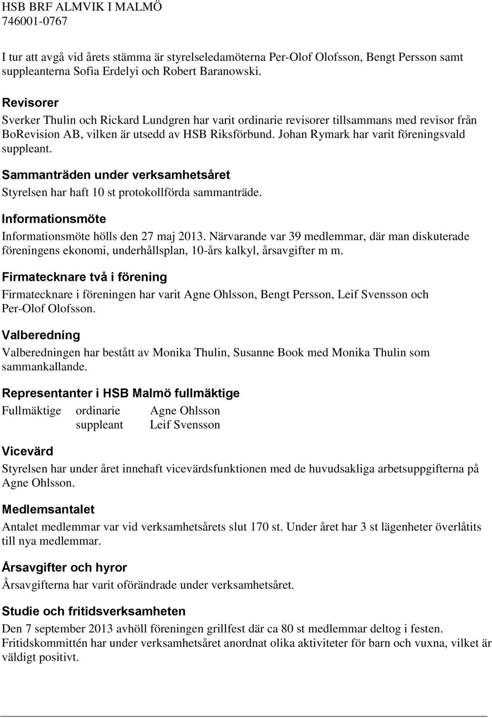 Johan Rymark har varit föreningsvald suppleant. Sammanträden under verksamhetsåret Styrelsen har haft 10 st protokollförda sammanträde. Informationsmöte Informationsmöte hölls den 27 maj 2013.