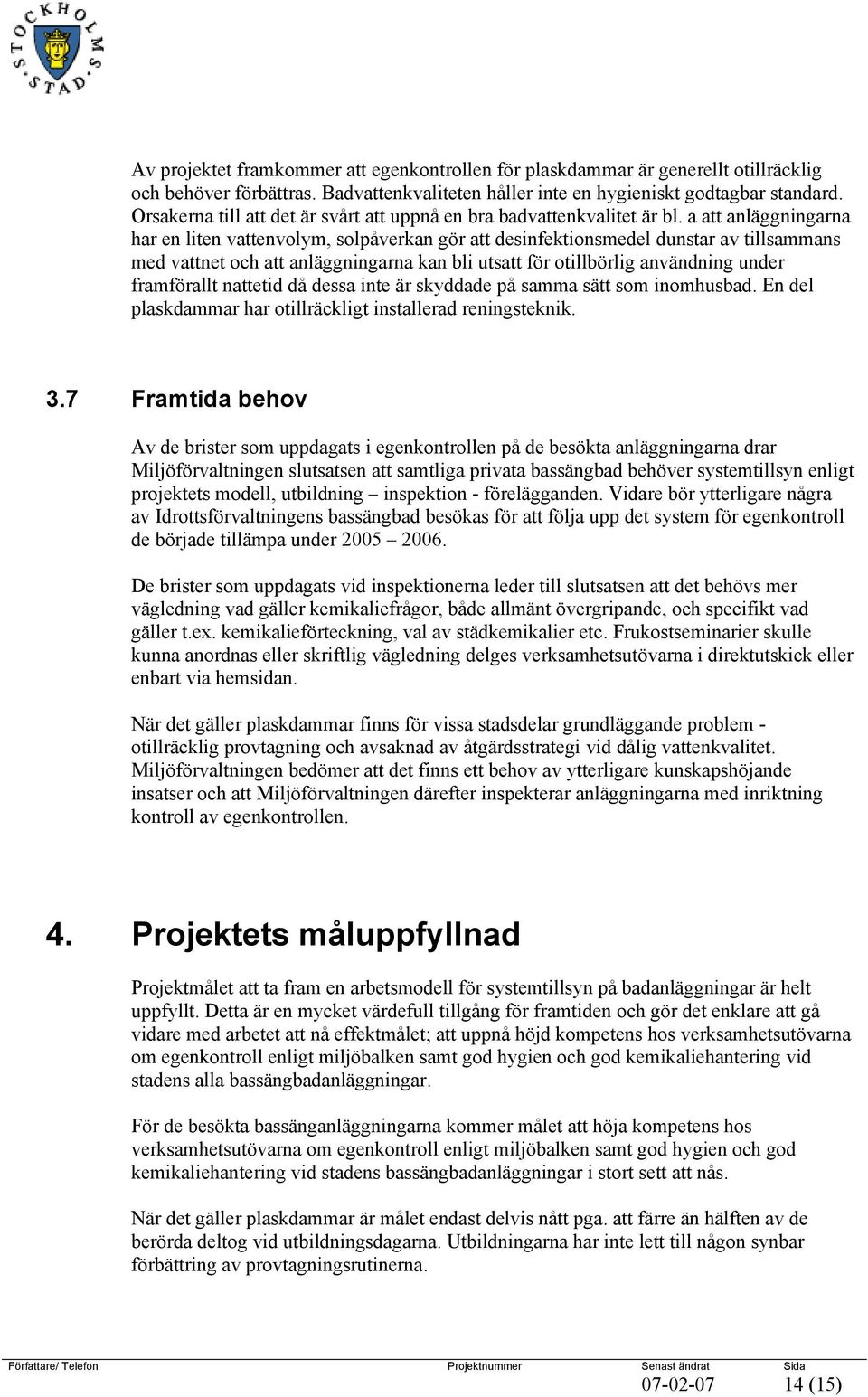 a att anläggningarna har en liten vattenvolym, solpåverkan gör att desinfektionsmedel dunstar av tillsammans med vattnet och att anläggningarna kan bli utsatt för otillbörlig användning under