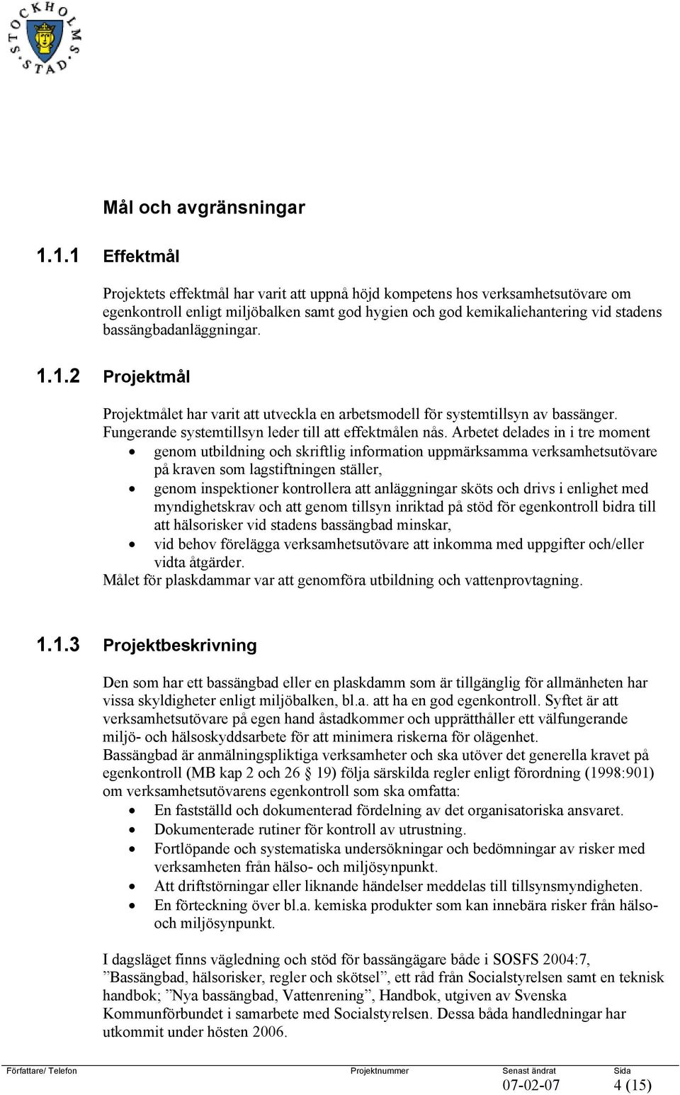 bassängbadanläggningar. 1.1.2 Projektmål Projektmålet har varit att utveckla en arbetsmodell för systemtillsyn av bassänger. Fungerande systemtillsyn leder till att effektmålen nås.