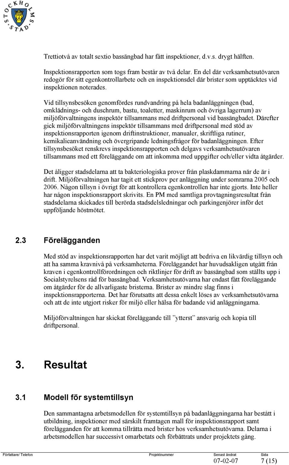 Vid tillsynsbesöken genomfördes rundvandring på hela badanläggningen (bad, omklädnings- och duschrum, bastu, toaletter, maskinrum och övriga lagerrum) av miljöförvaltningens inspektör tillsammans med