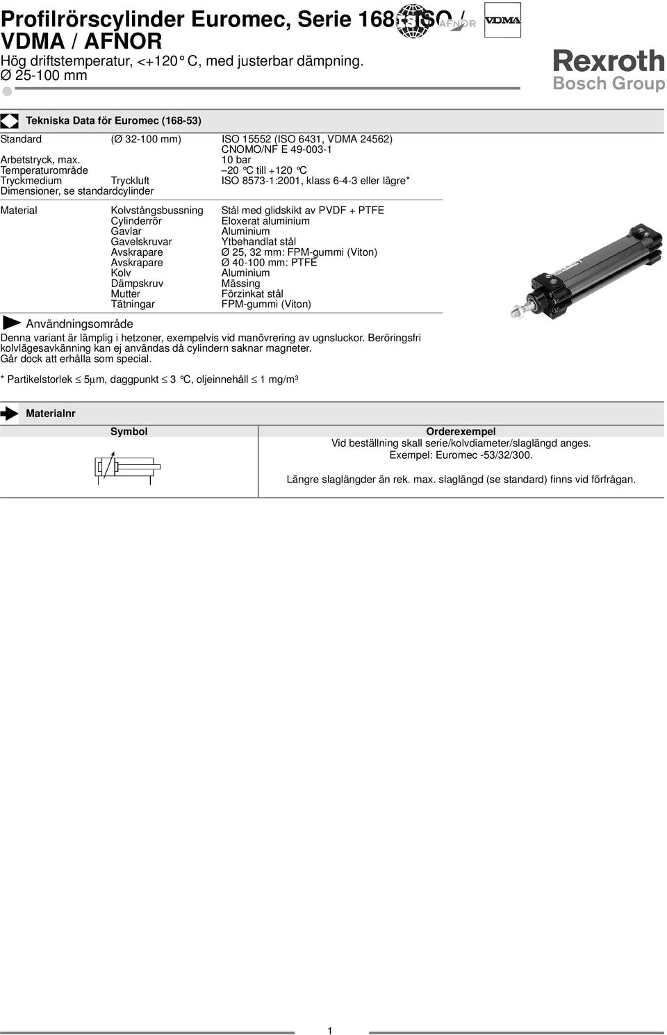 0 bar Temperaturområde 20 C till +20 C Tryckmedium Tryckluft ISO 8573-:200, klass 6-4-3 eller lägre* Dimensioner, se standardcylinder Material Kolvstångsbussning Stål med glidskikt av PVDF + PTFE