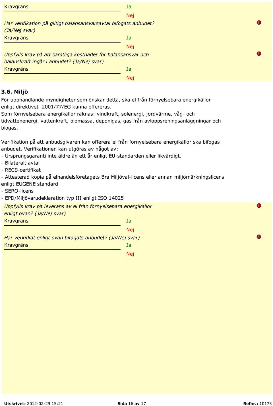 Miljö För upphandlande myndigheter som önskar detta, ska el från förnyelsebara energikällor enligt direktivet 2001/77/EG kunna offereras.