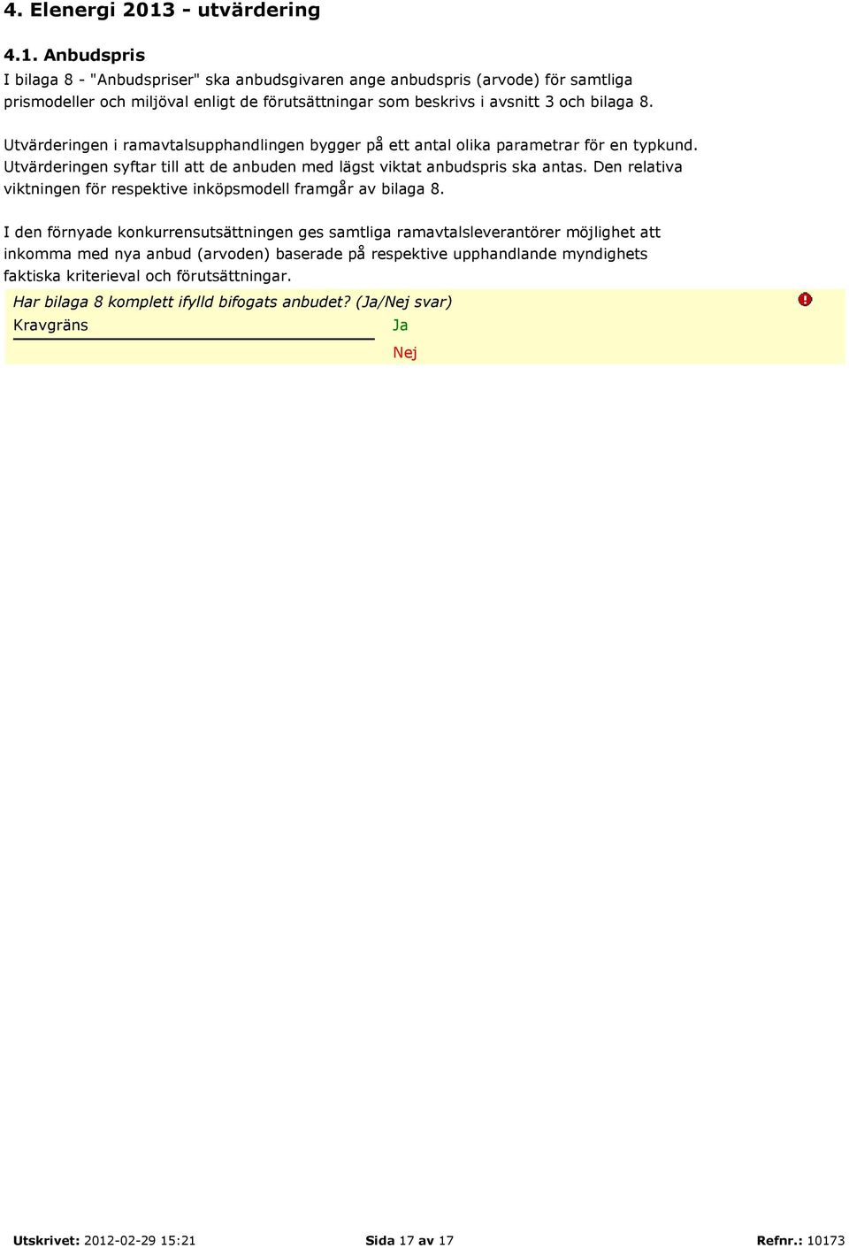 Anbudspris I bilaga 8 - "Anbudspriser" ska anbudsgivaren ange anbudspris (arvode) för samtliga prismodeller och miljöval enligt de förutsättningar som beskrivs i avsnitt 3 och bilaga 8.