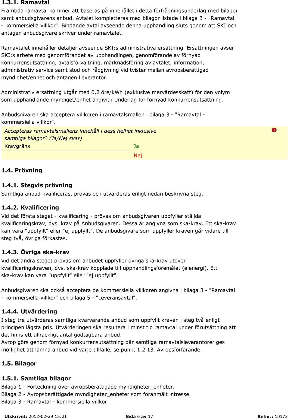 Bindande avtal avseende denna upphandling sluts genom att SKI och antagen anbudsgivare skriver under ramavtalet. Ramavtalet innehåller detaljer avseende SKI:s administrativa ersättning.