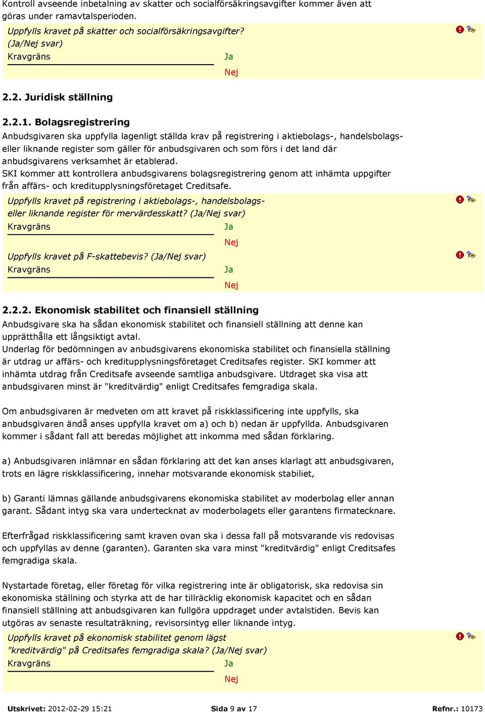 Bolagsregistrering Anbudsgivaren ska uppfylla lagenligt ställda krav på registrering i aktiebolags-, handelsbolagseller liknande register som gäller för anbudsgivaren och som förs i det land där