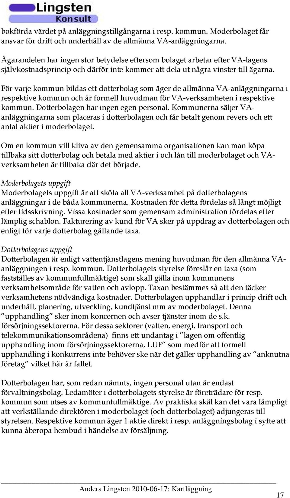 För varje kommun bildas ett dotterbolag som äger de allmänna -anläggningarna i respektive kommun och är formell huvudman för -verksamheten i respektive kommun. Dotterbolagen har ingen egen personal.