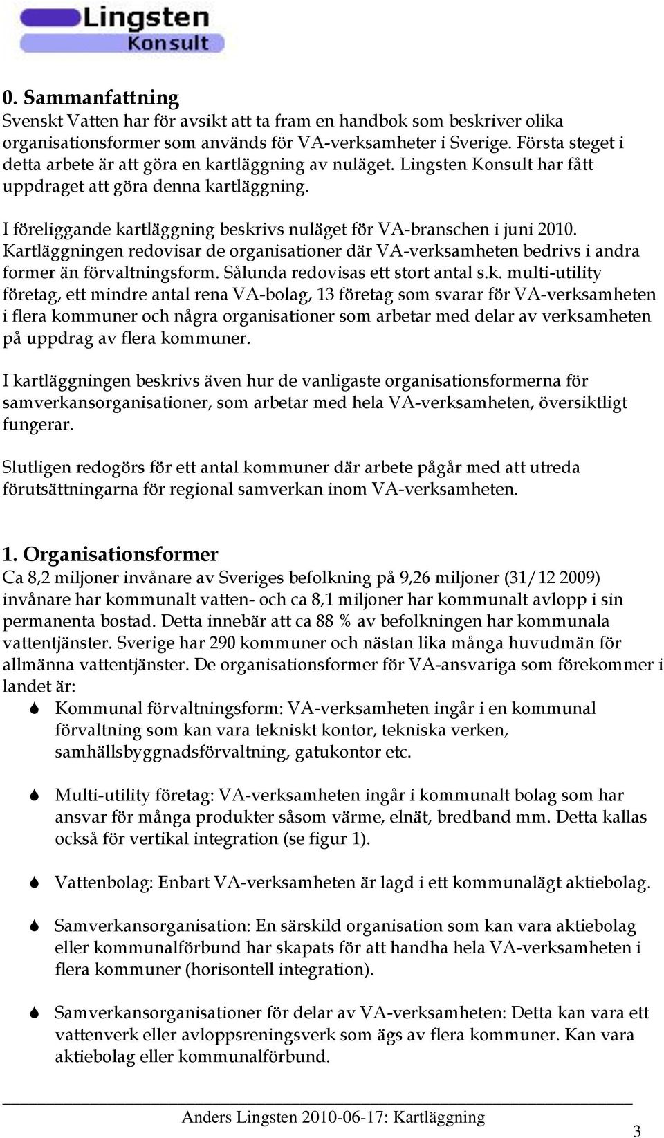 I föreliggande kartläggning beskrivs nuläget för -branschen i juni 2010. Kartläggningen redovisar de organisationer där -verksamheten bedrivs i andra former än förvaltningsform.