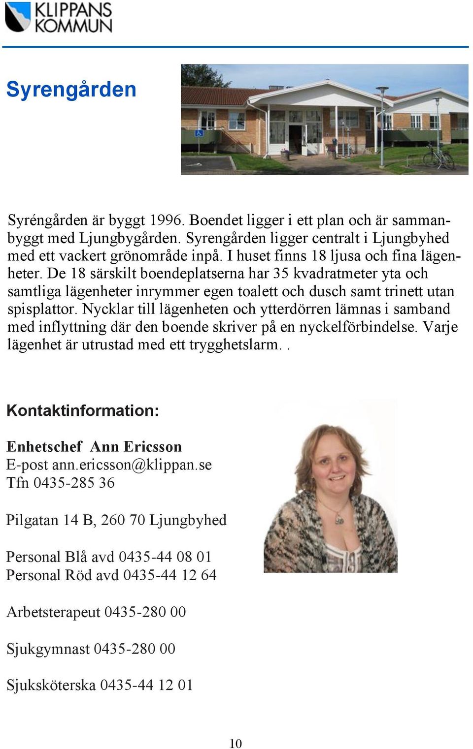 Nycklar till lägenheten och ytterdörren lämnas i samband med inflyttning där den boende skriver på en nyckelförbindelse. Varje lägenhet är utrustad med ett trygghetslarm.