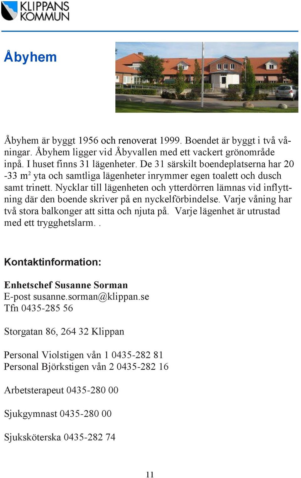 Nycklar till lägenheten och ytterdörren lämnas vid inflyttning där den boende skriver på en nyckelförbindelse. Varje våning har två stora balkonger att sitta och njuta på.