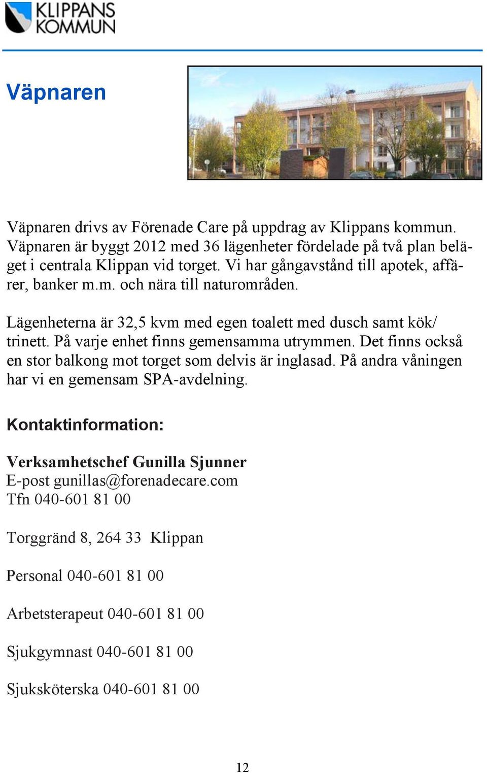 På varje enhet finns gemensamma utrymmen. Det finns också en stor balkong mot torget som delvis är inglasad. På andra våningen har vi en gemensam SPA-avdelning.