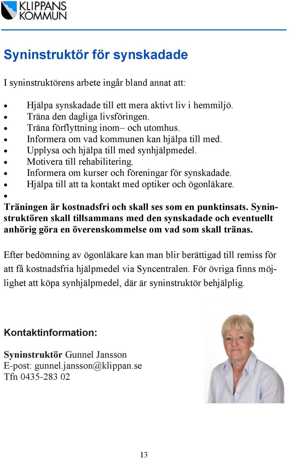 Informera om kurser och föreningar för synskadade. Hjälpa till att ta kontakt med optiker och ögonläkare. Träningen är kostnadsfri och skall ses som en punktinsats.